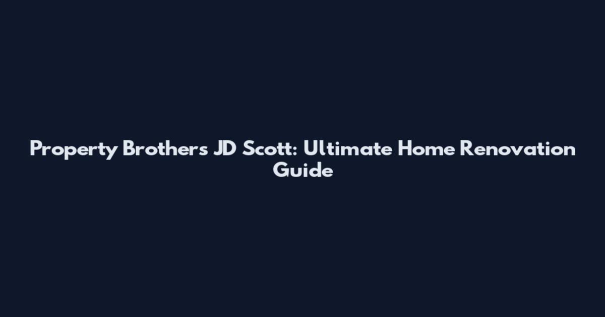 Property Brothers JD Scott: Ultimate Home Renovation Guide