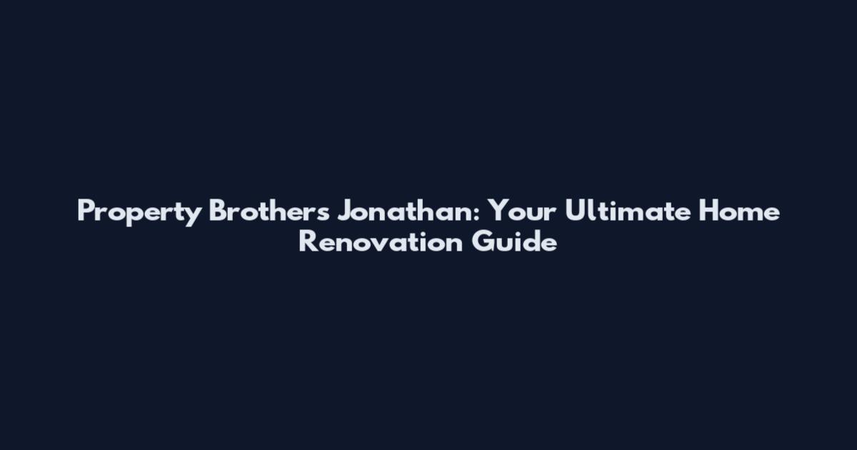 Property Brothers Jonathan: Your Ultimate Home Renovation Guide