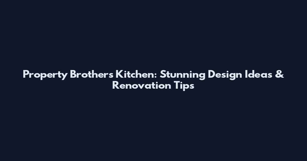 Property Brothers Kitchen: Stunning Design Ideas & Renovation Tips