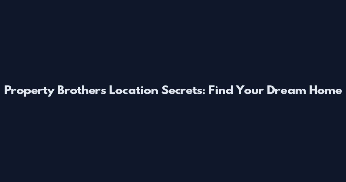Property Brothers Location Secrets: Find Your Dream Home