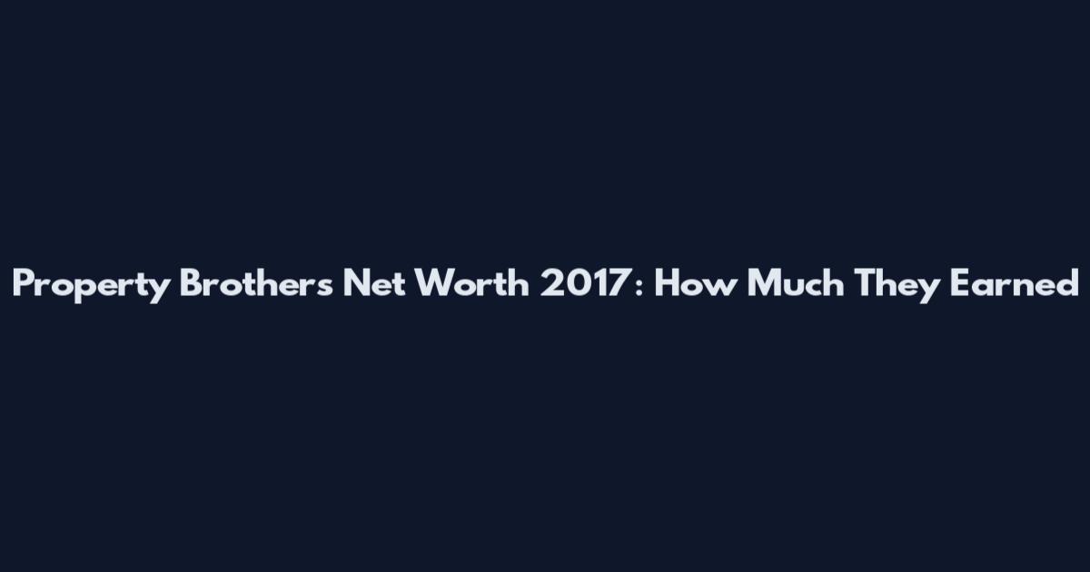 Property Brothers Net Worth 2017: How Much They Earned