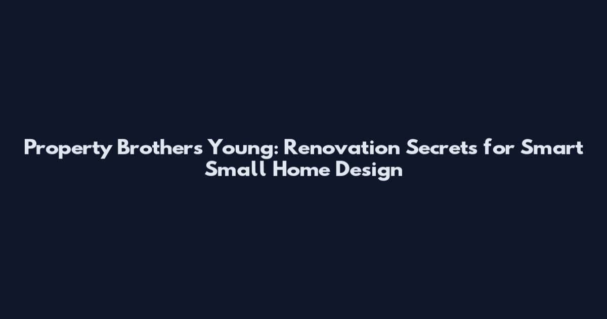 Property Brothers Young: Renovation Secrets for Smart Small Home Design