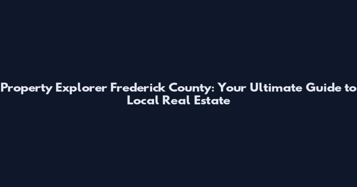 Property Explorer Frederick County: Your Ultimate Guide to Local Real Estate