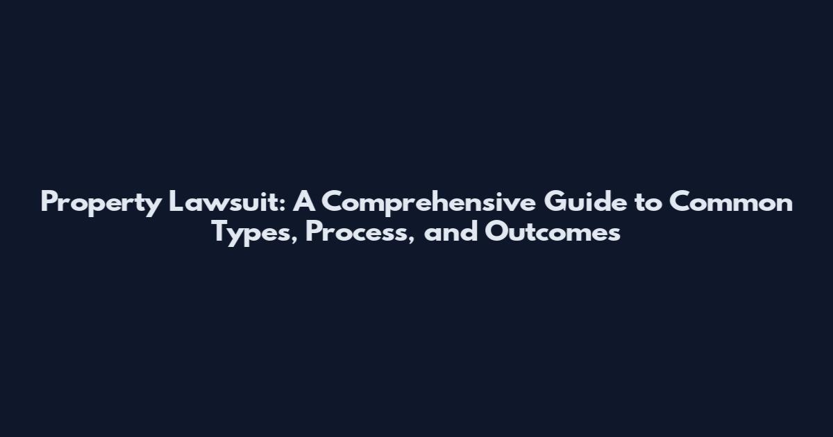 Property Lawsuit: A Comprehensive Guide to Common Types, Process, and Outcomes