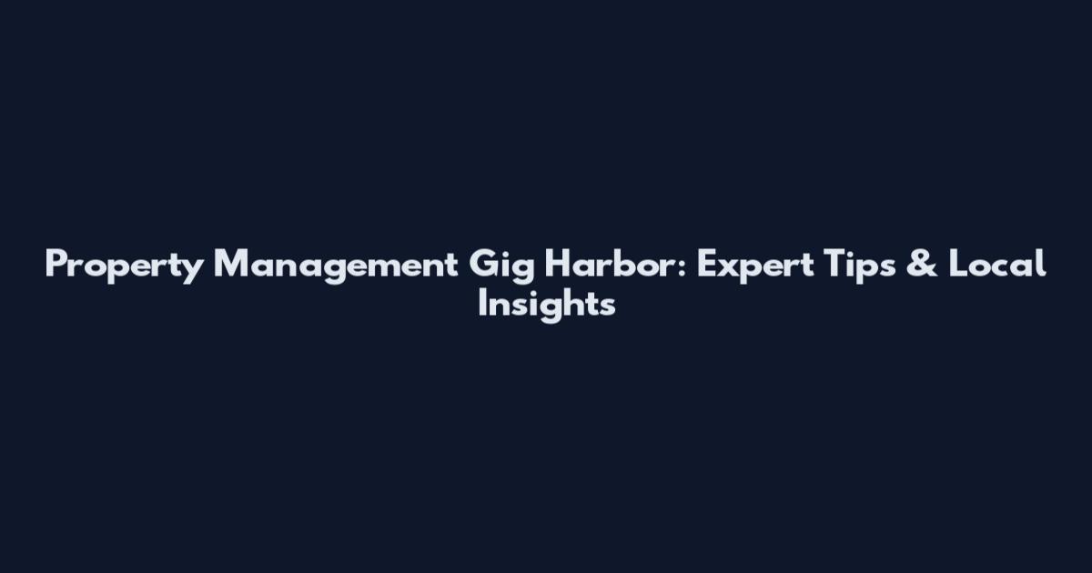Property Management Gig Harbor: Expert Tips & Local Insights