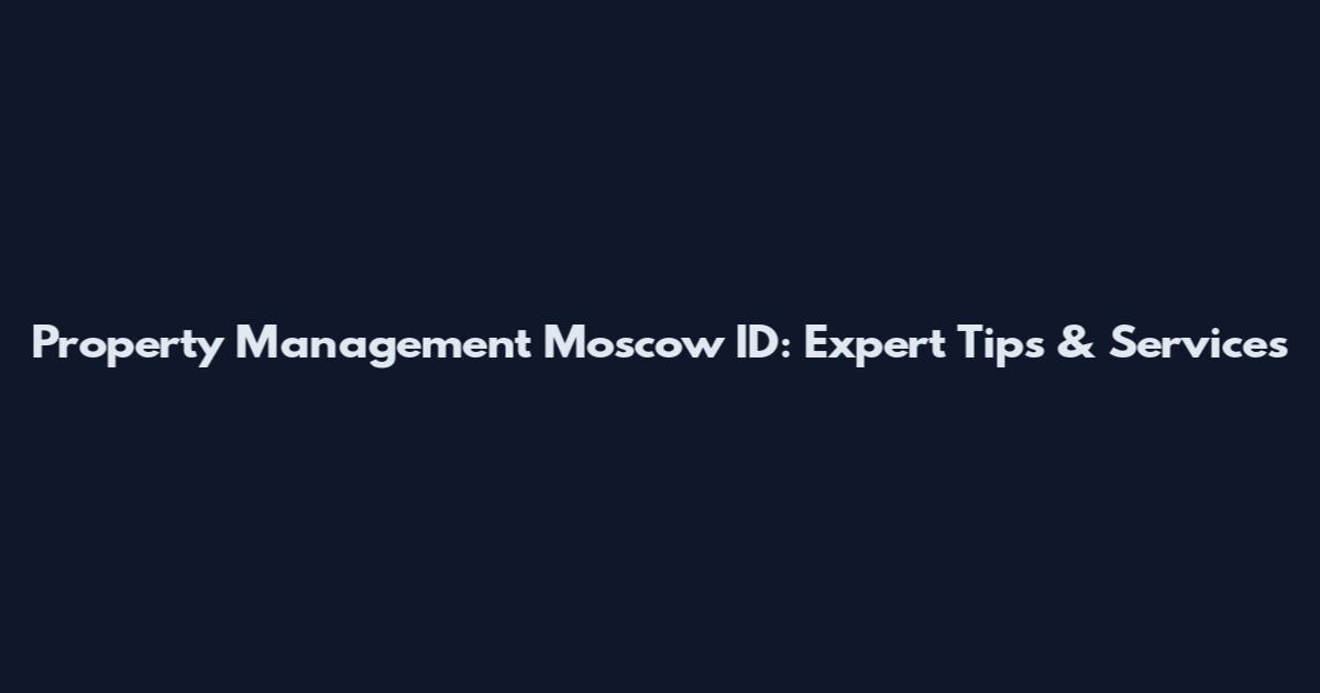 Property Management Moscow ID: Expert Tips & Services