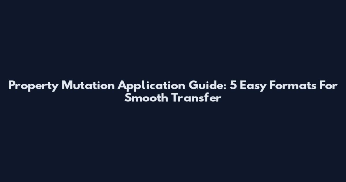 Property Mutation Application Guide: 5 Easy Formats For Smooth Transfer