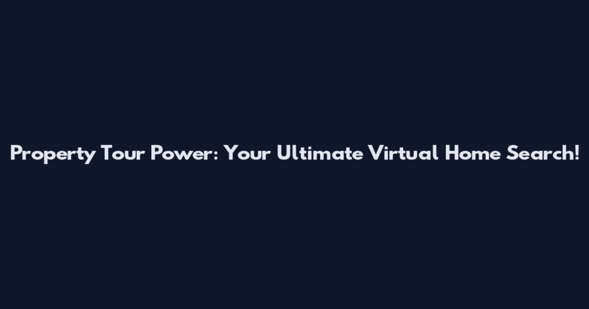 Property Tour Power: Your Ultimate Virtual Home Search!