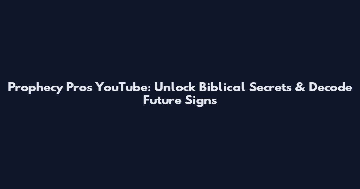 Prophecy Pros YouTube: Unlock Biblical Secrets & Decode Future Signs