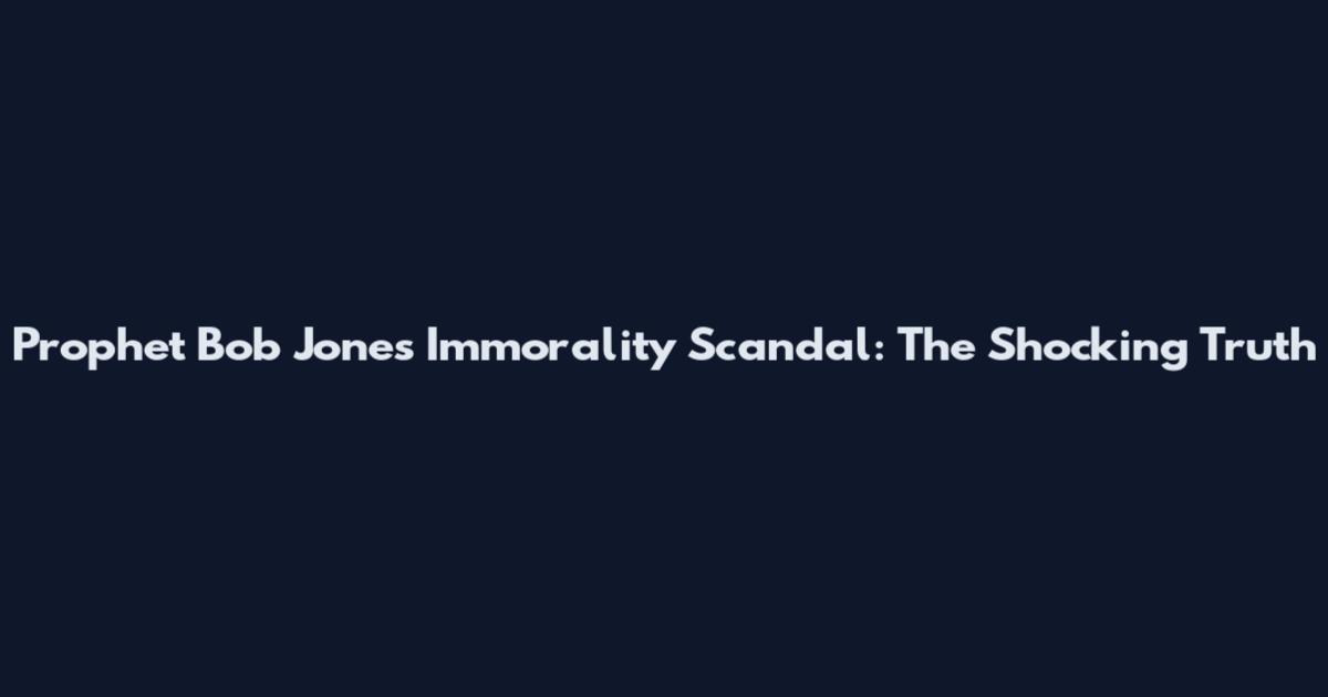 Prophet Bob Jones Immorality Scandal: The Shocking Truth