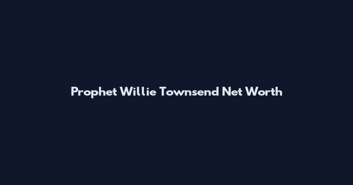 Prophet Willie Townsend Net Worth