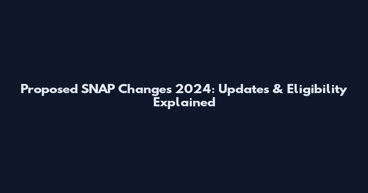 Proposed SNAP Changes 2024: Updates & Eligibility Explained