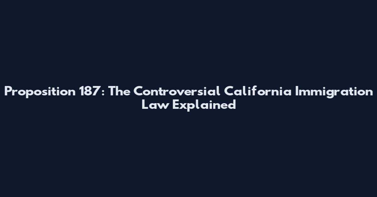 Proposition 187: The Controversial California Immigration Law Explained