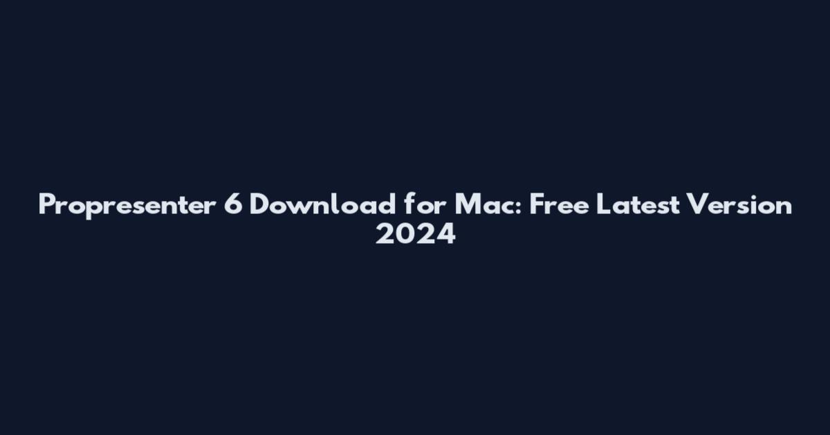 Propresenter 6 Download for Mac: Free Latest Version 2024