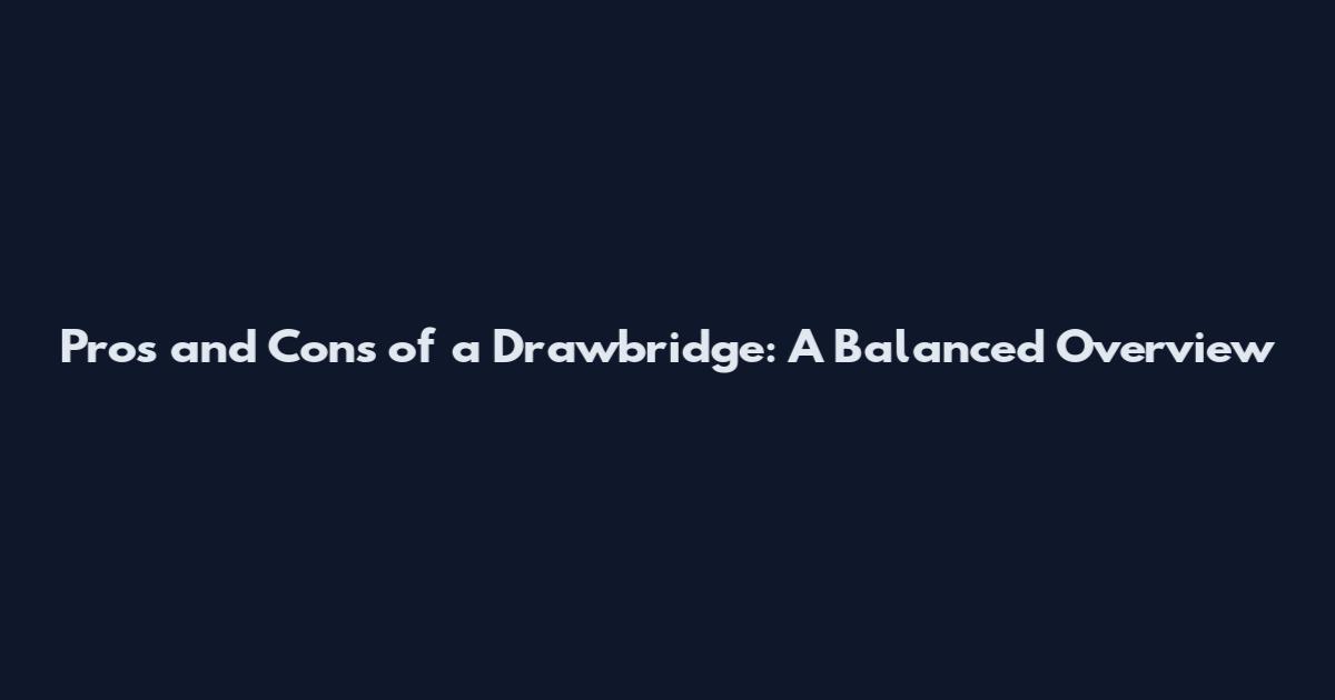 Pros and Cons of a Drawbridge: A Balanced Overview