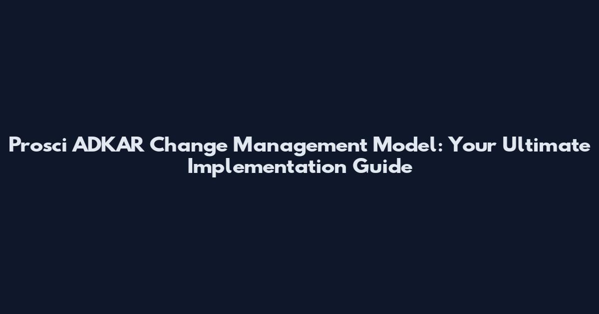 Prosci ADKAR Change Management Model: Your Ultimate Implementation Guide