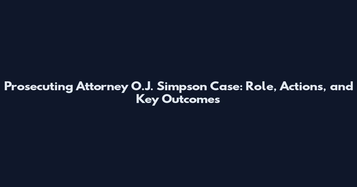 Prosecuting Attorney O.J. Simpson Case: Role, Actions, and Key Outcomes