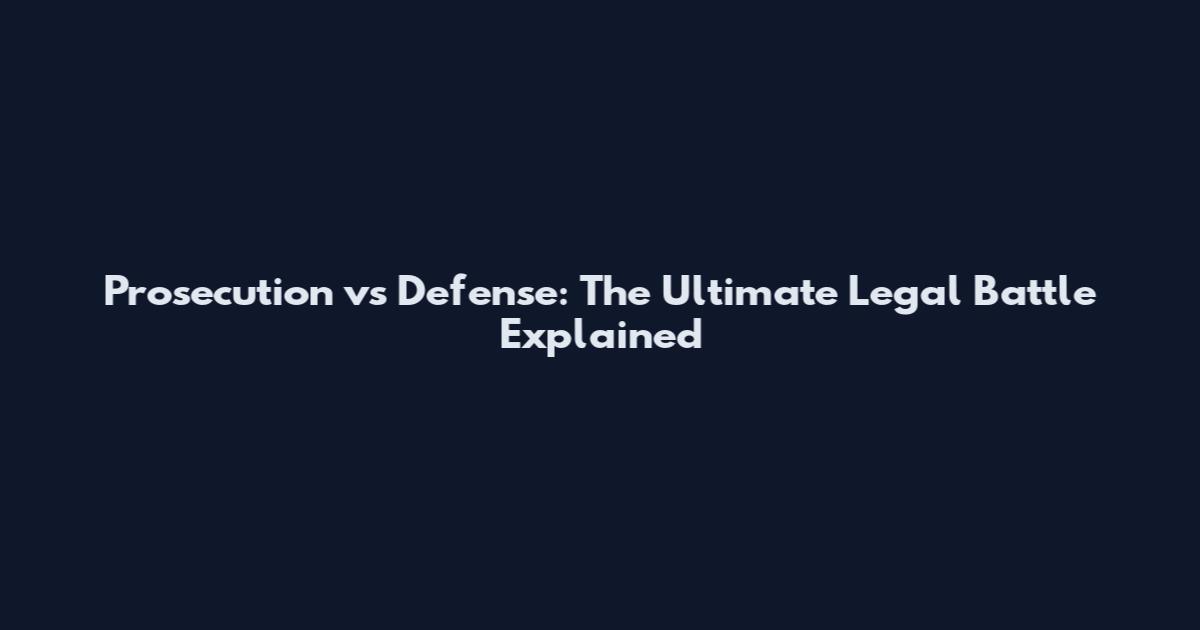 Prosecution vs Defense: The Ultimate Legal Battle Explained