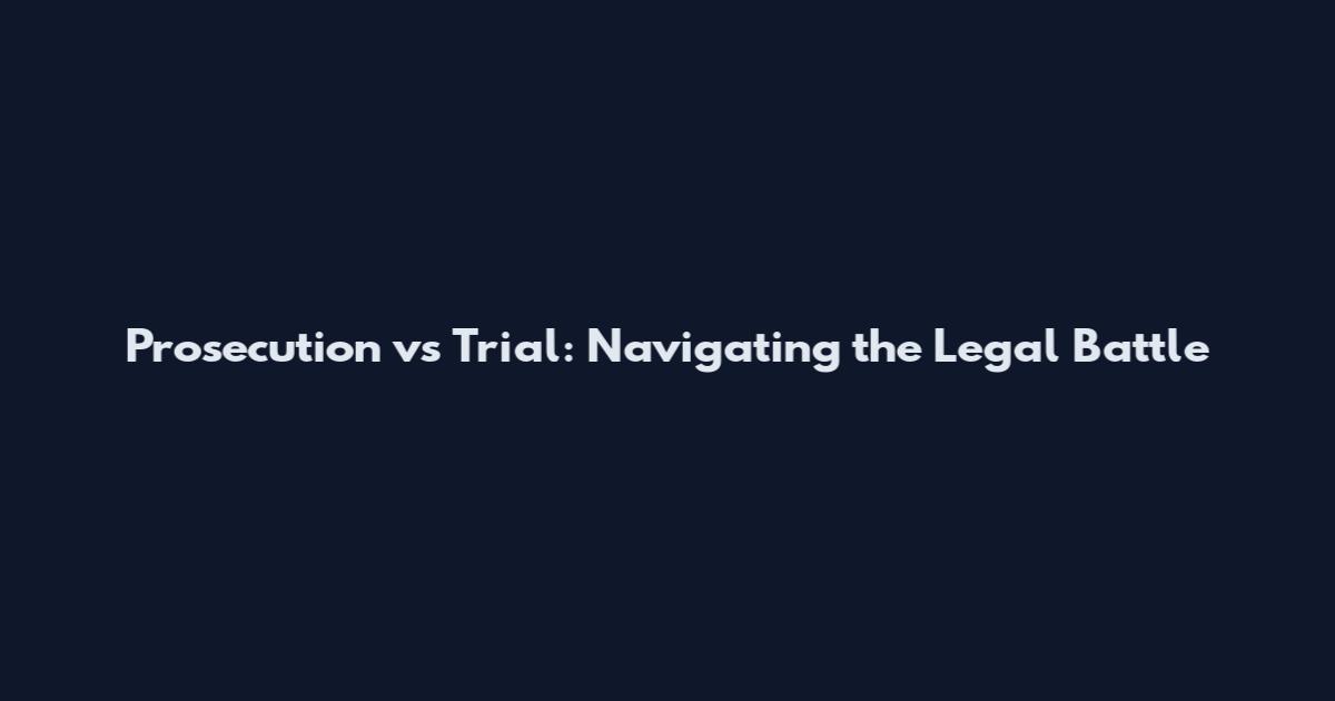 Prosecution vs Trial: Navigating the Legal Battle