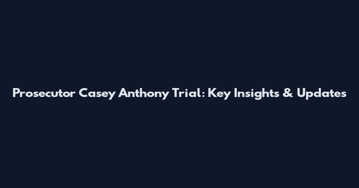 Prosecutor Casey Anthony Trial: Key Insights & Updates