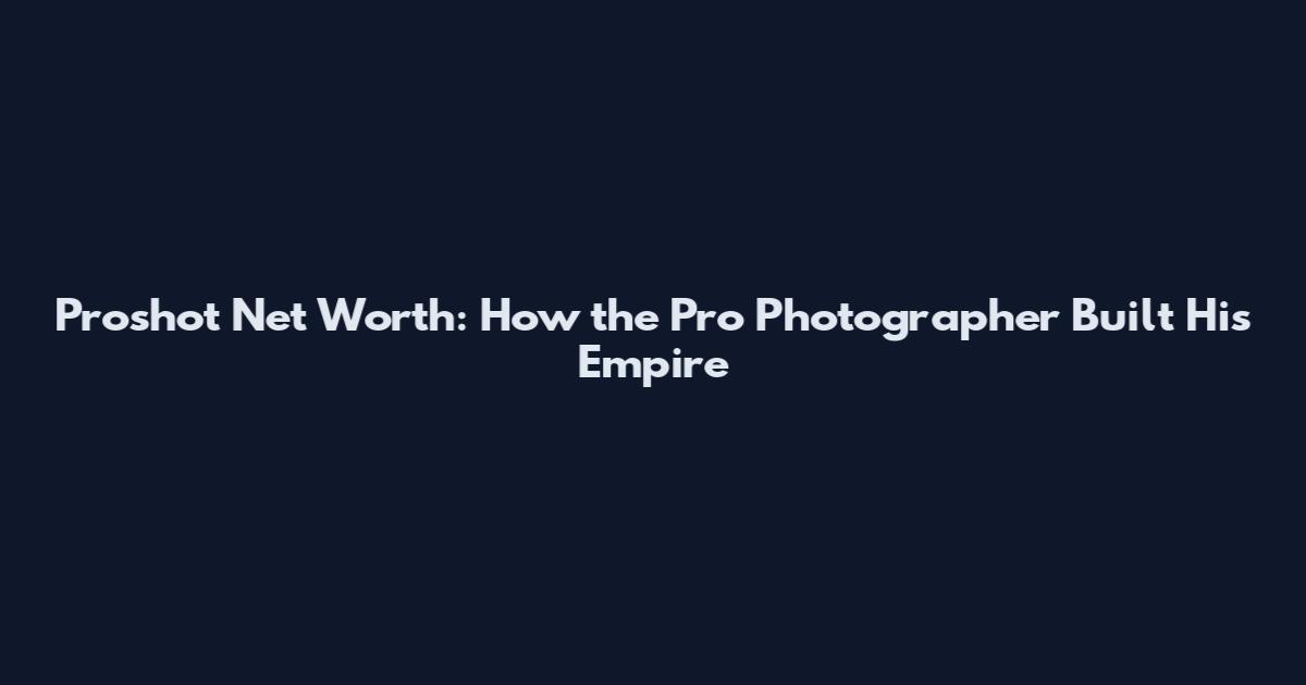 Proshot Net Worth: How the Pro Photographer Built His Empire