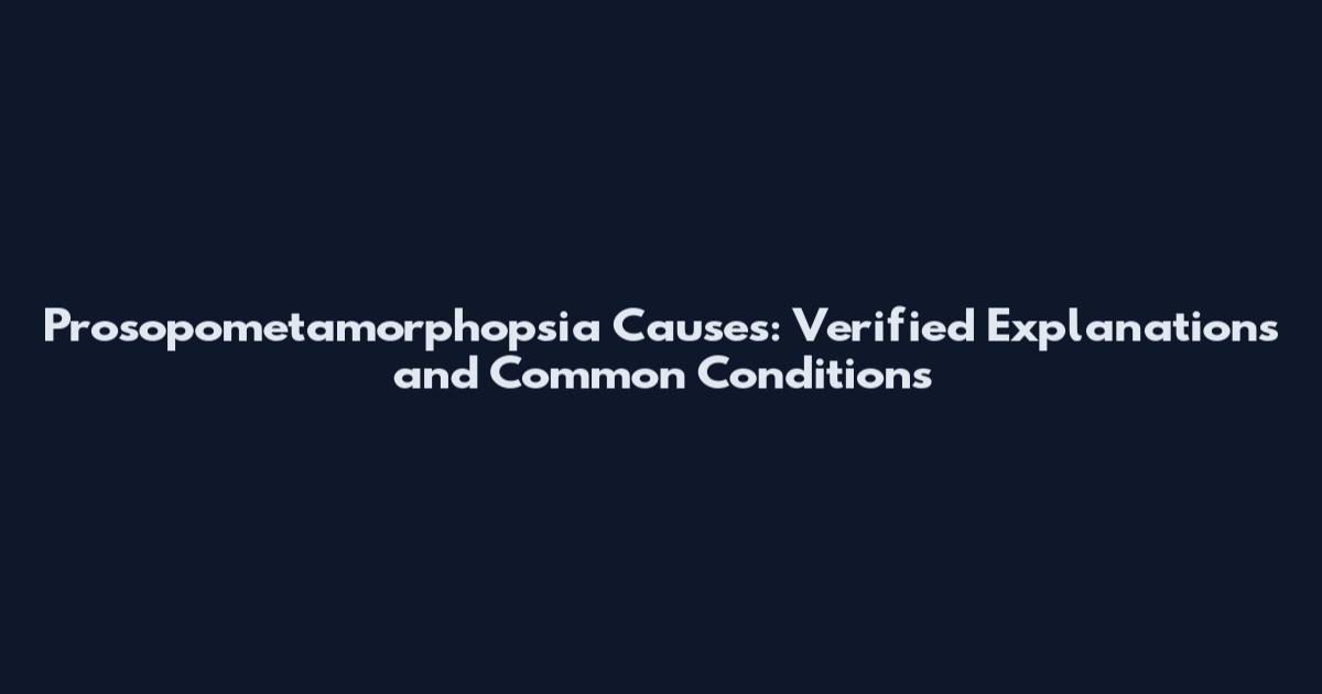 Prosopometamorphopsia Causes: Verified Explanations and Common Conditions