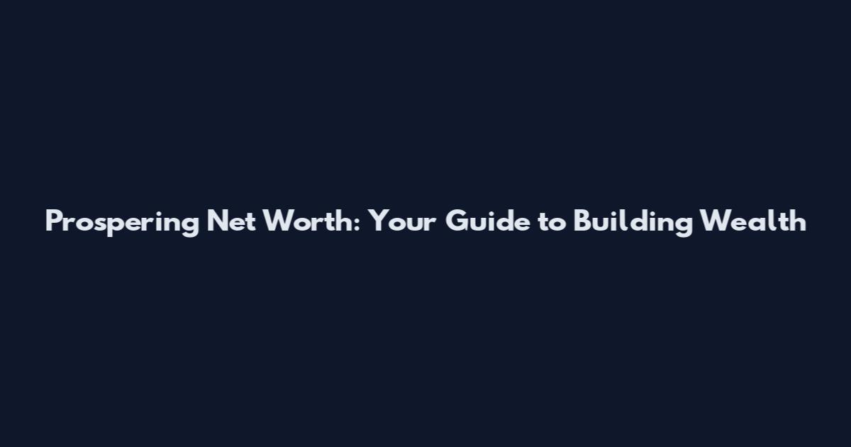 Prospering Net Worth: Your Guide to Building Wealth