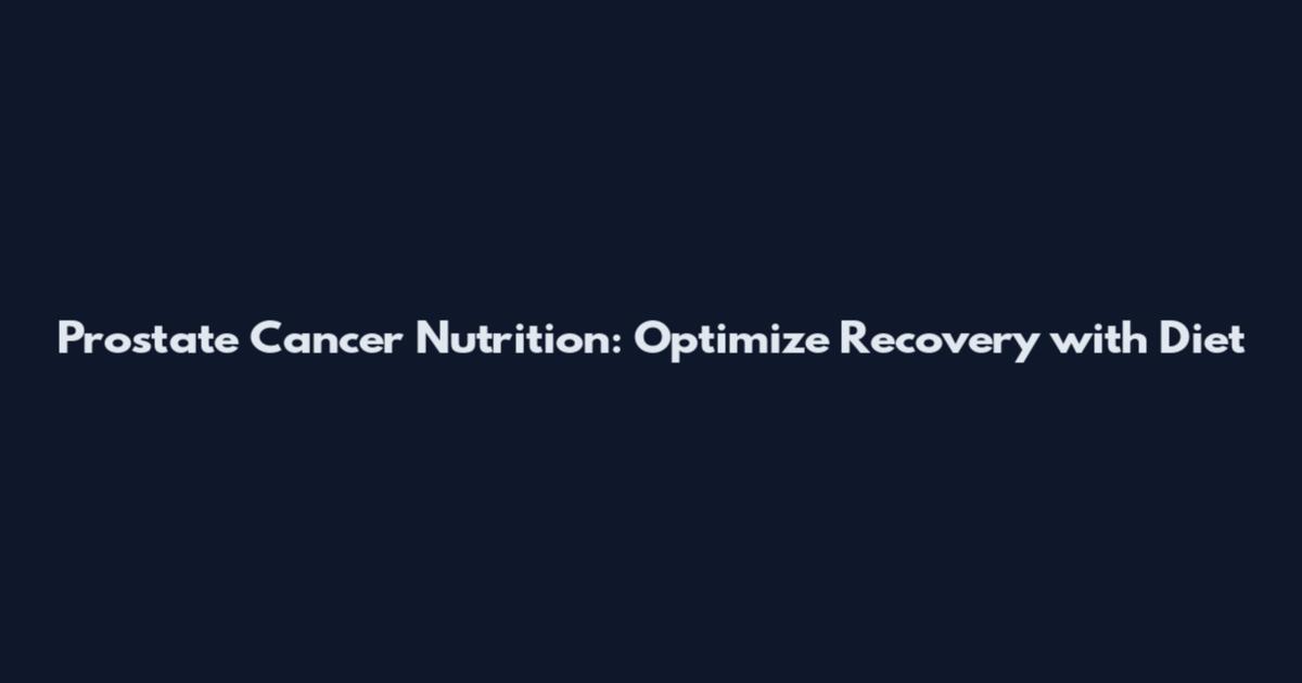 Prostate Cancer Nutrition: Optimize Recovery with Diet