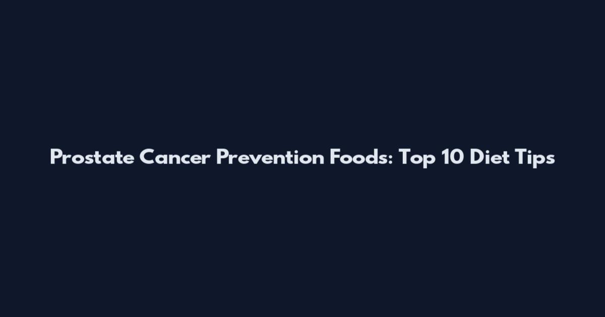 Prostate Cancer Prevention Foods: Top 10 Diet Tips