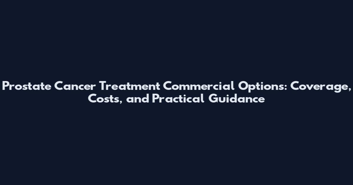 Prostate Cancer Treatment Commercial Options: Coverage, Costs, and Practical Guidance