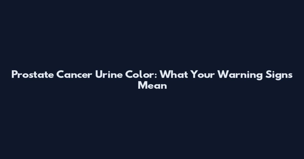 Prostate Cancer Urine Color: What Your Warning Signs Mean