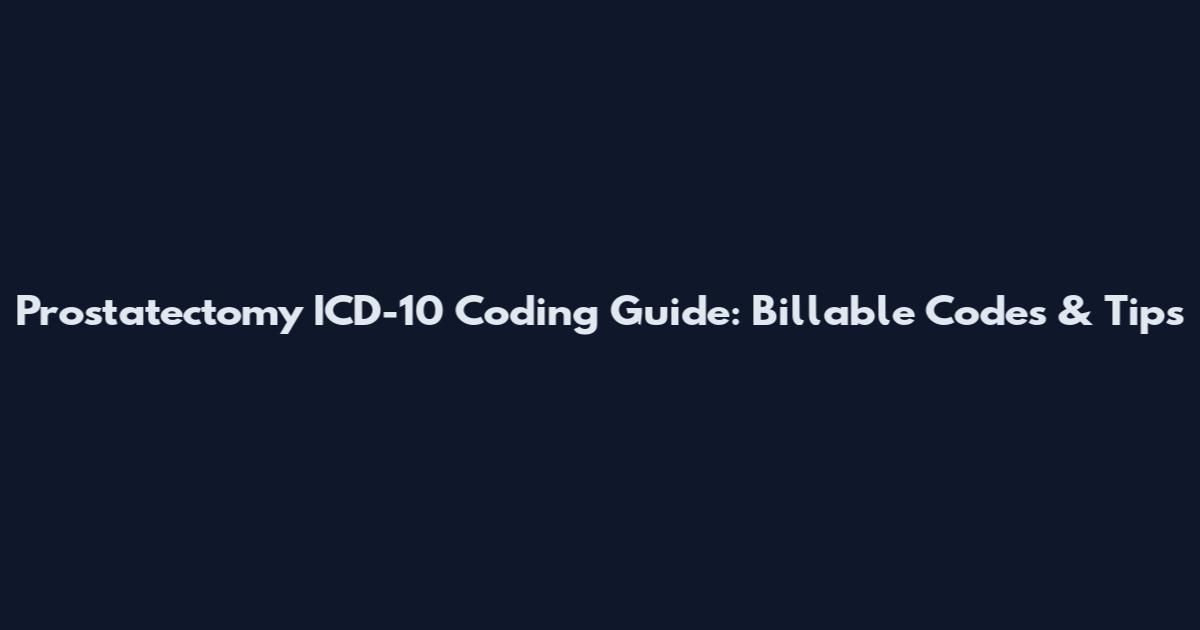 Prostatectomy ICD-10 Coding Guide: Billable Codes & Tips