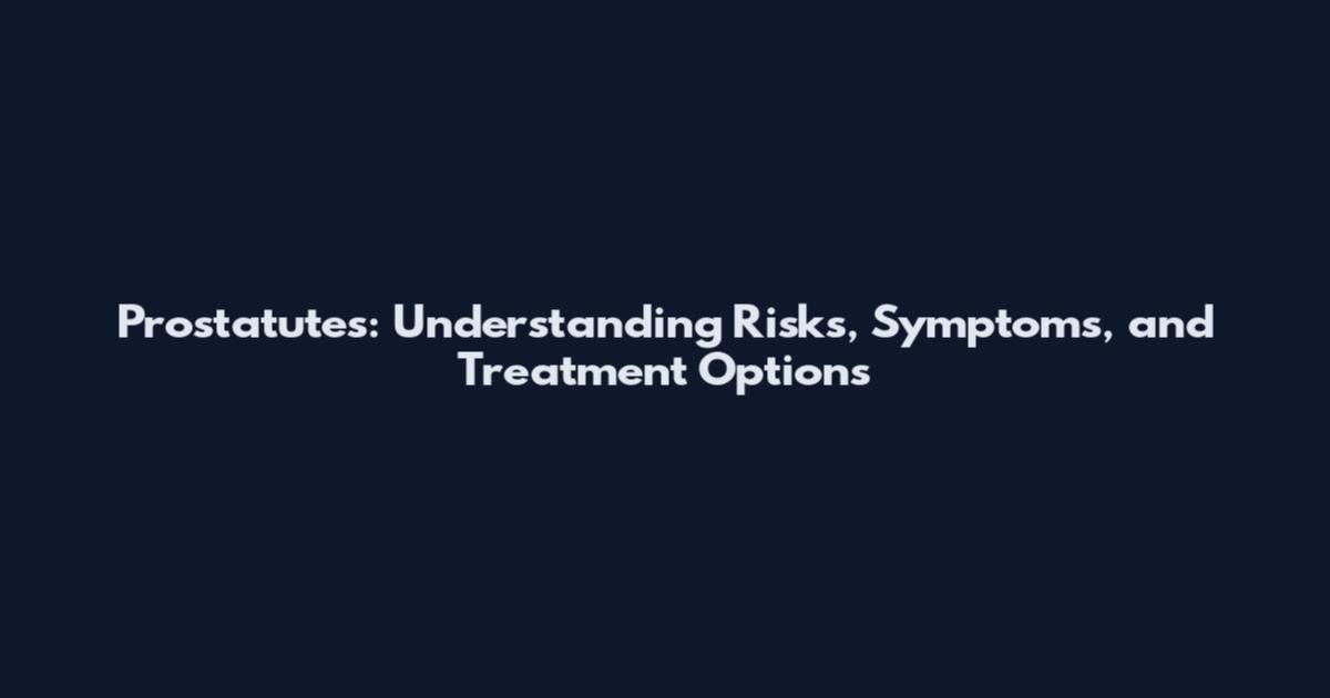 Prostatutes: Understanding Risks, Symptoms, and Treatment Options
