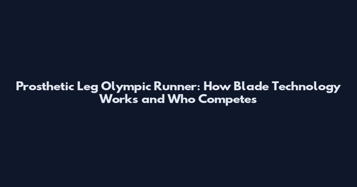 Prosthetic Leg Olympic Runner: How Blade Technology Works and Who Competes