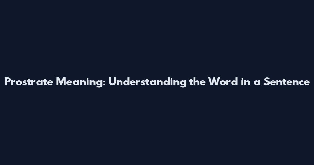 Prostrate Meaning: Understanding the Word in a Sentence