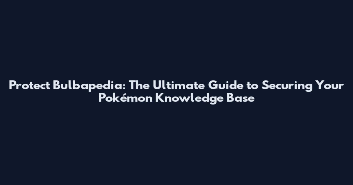 Protect Bulbapedia: The Ultimate Guide to Securing Your Pokémon Knowledge Base