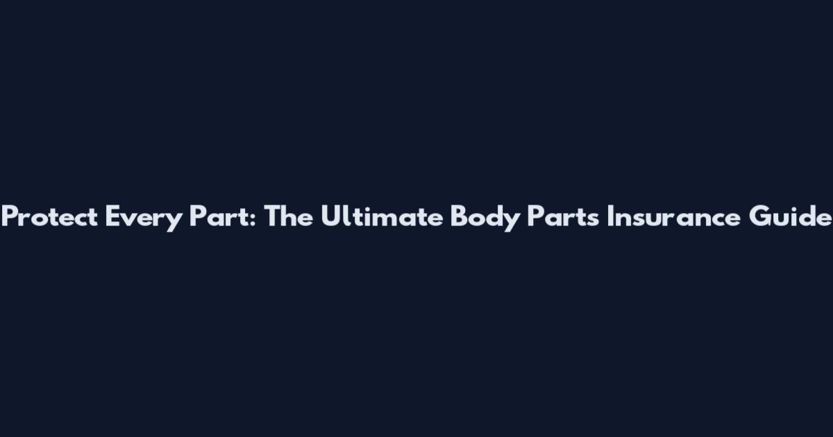 Protect Every Part: The Ultimate Body Parts Insurance Guide