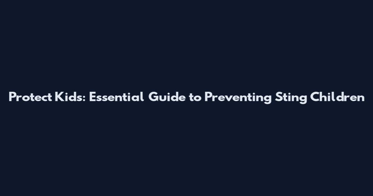 Protect Kids: Essential Guide to Preventing Sting Children