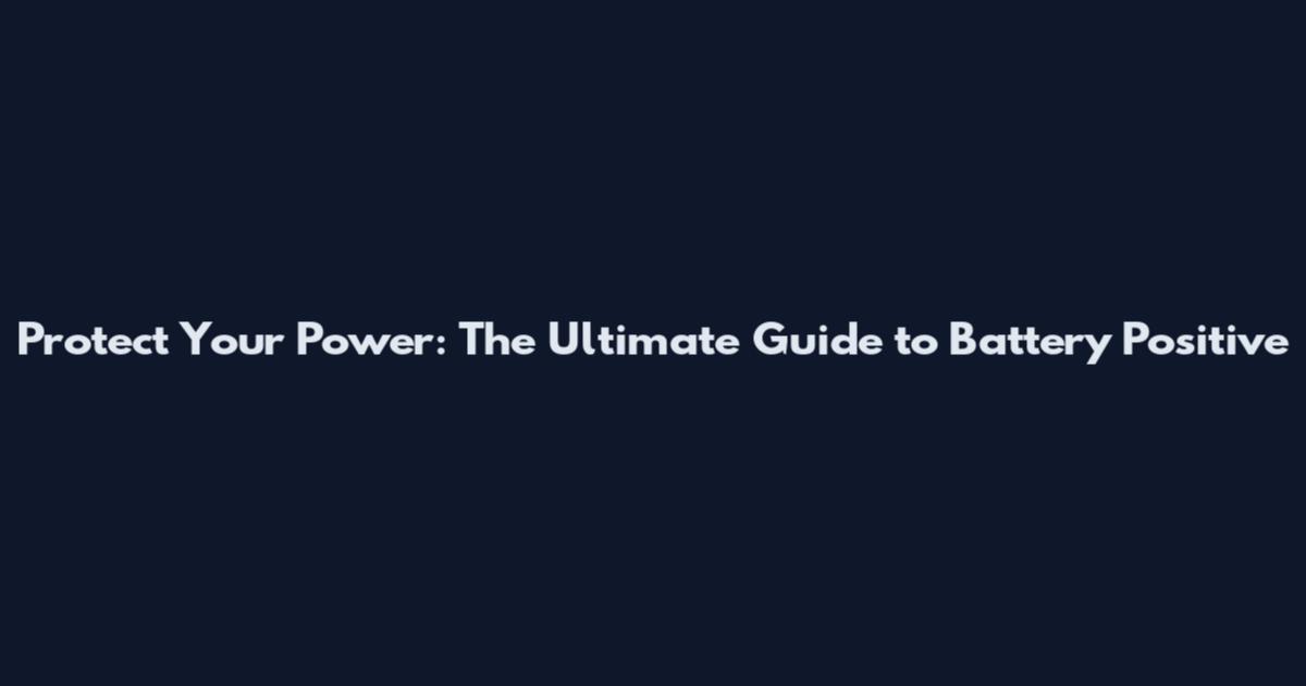 Protect Your Power: The Ultimate Guide to Battery Positive