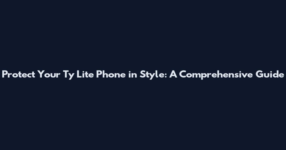Protect Your Ty Lite Phone in Style: A Comprehensive Guide