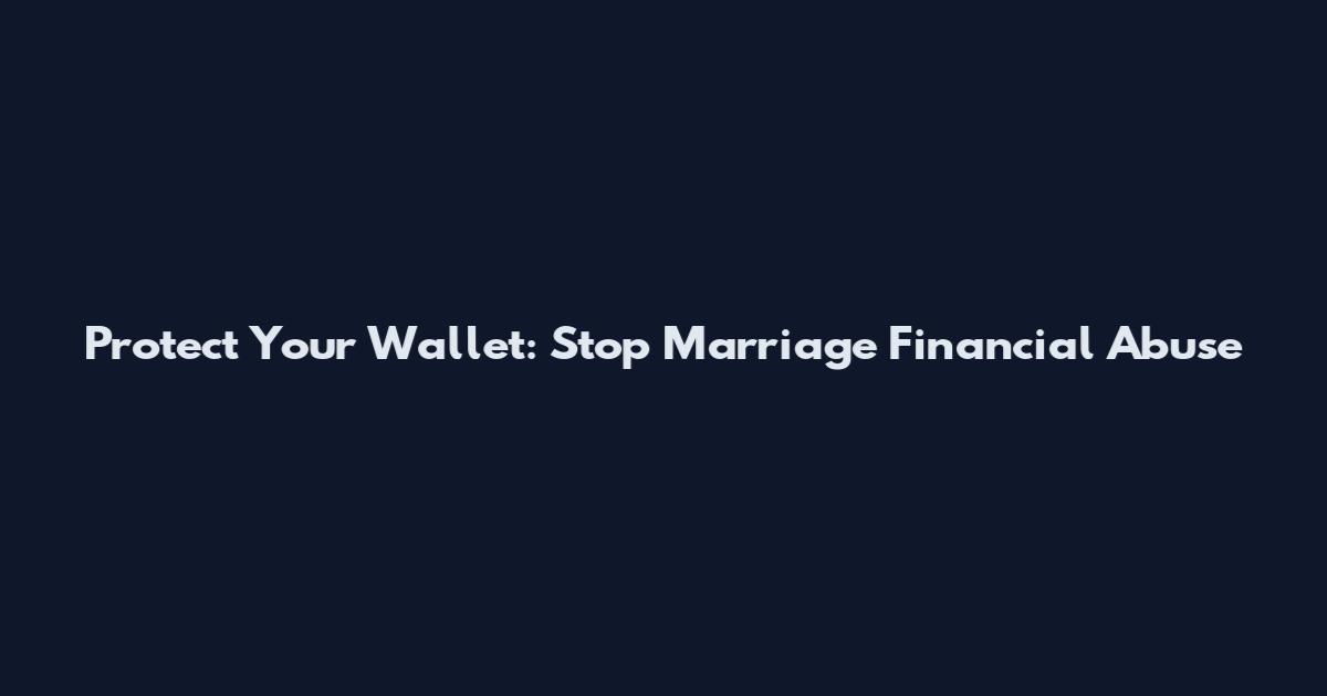 Protect Your Wallet: Stop Marriage Financial Abuse