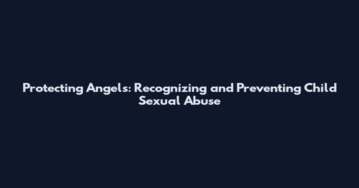 Protecting Angels: Recognizing and Preventing Child Sexual Abuse