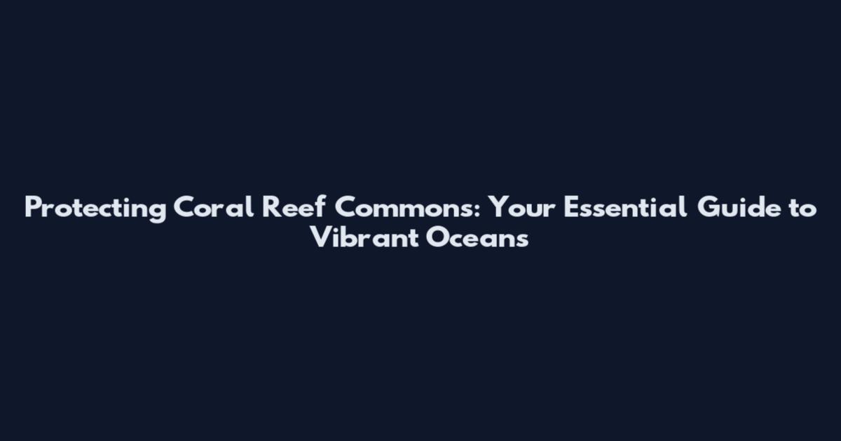 Protecting Coral Reef Commons: Your Essential Guide to Vibrant Oceans