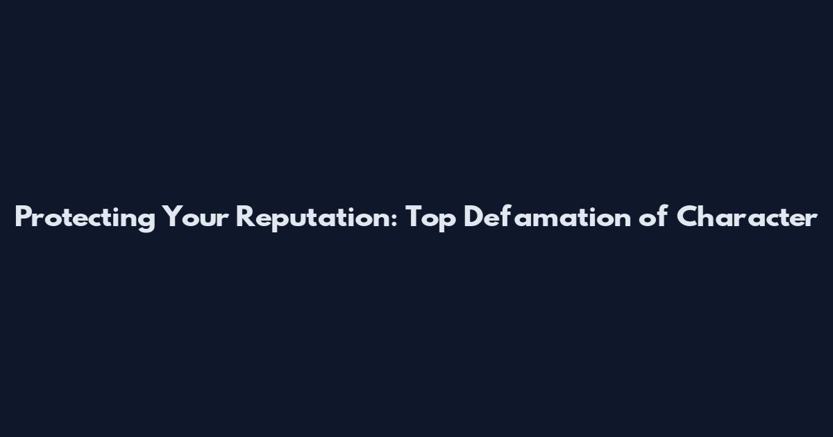 Protecting Your Reputation: Top Defamation of Character