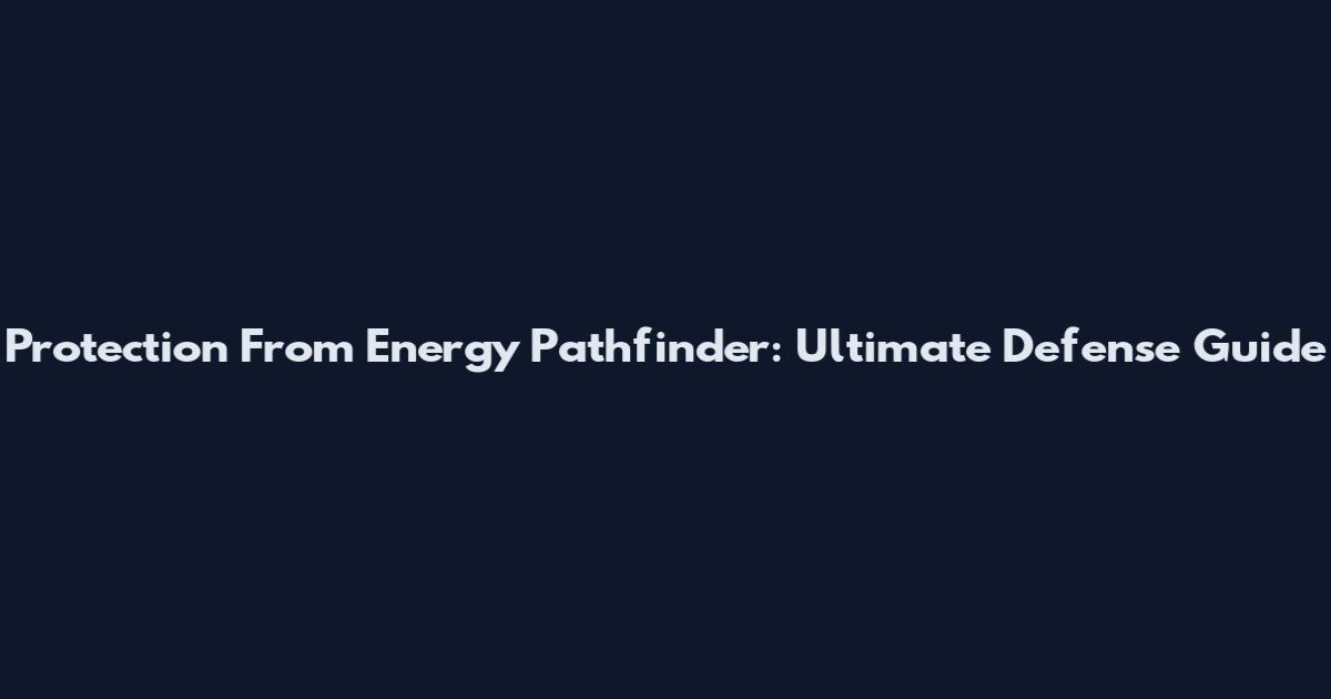 Protection From Energy Pathfinder: Ultimate Defense Guide