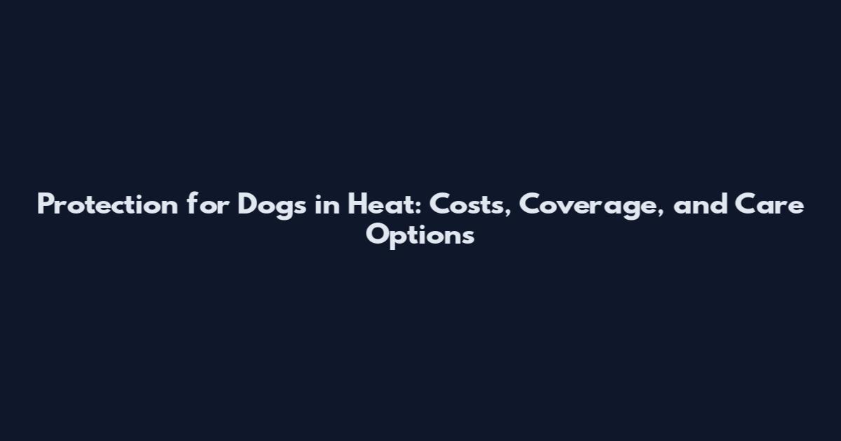 Protection for Dogs in Heat: Costs, Coverage, and Care Options