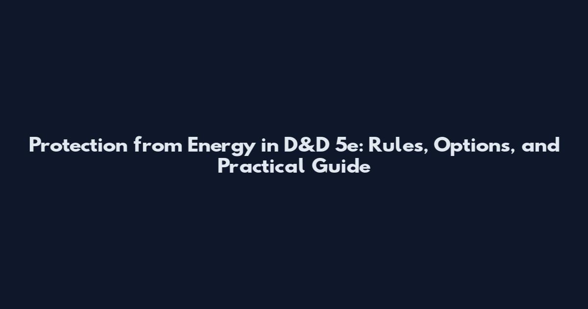 Protection from Energy in D&D 5e: Rules, Options, and Practical Guide