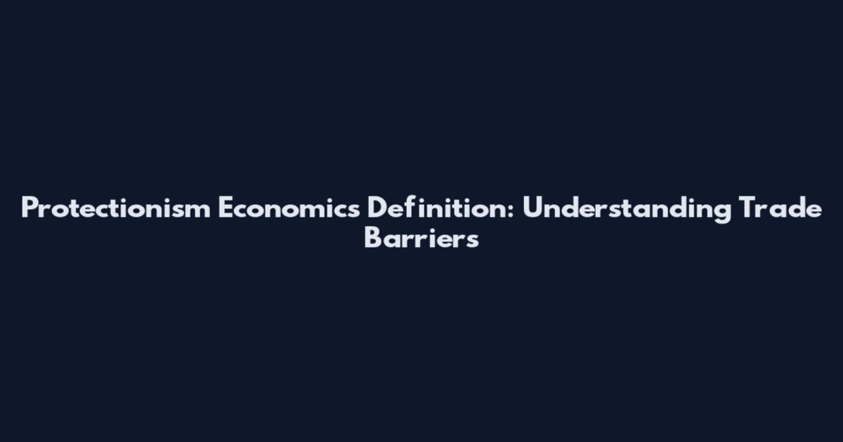 Protectionism Economics Definition: Understanding Trade Barriers