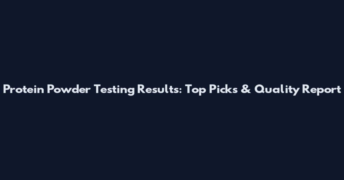 Protein Powder Testing Results: Top Picks & Quality Report
