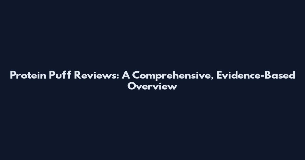 Protein Puff Reviews: A Comprehensive, Evidence-Based Overview